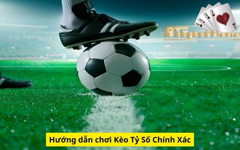 Hướng dẫn chơi Kèo Tỷ Số Chính Xác