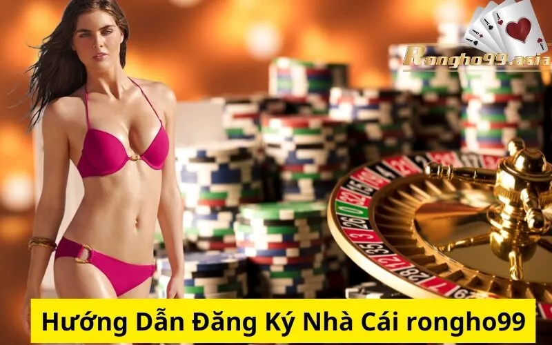 Hướng Dẫn Đăng Ký Nhà Cái rongho99