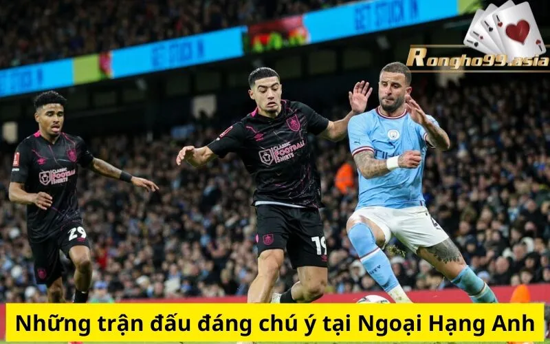 Những trận đấu đáng chú ý tại Ngoại Hạng Anh