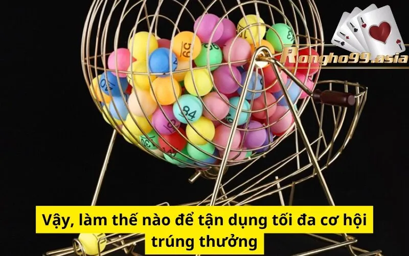 Vậy, làm thế nào để tận dụng tối đa cơ hội trúng thưởng