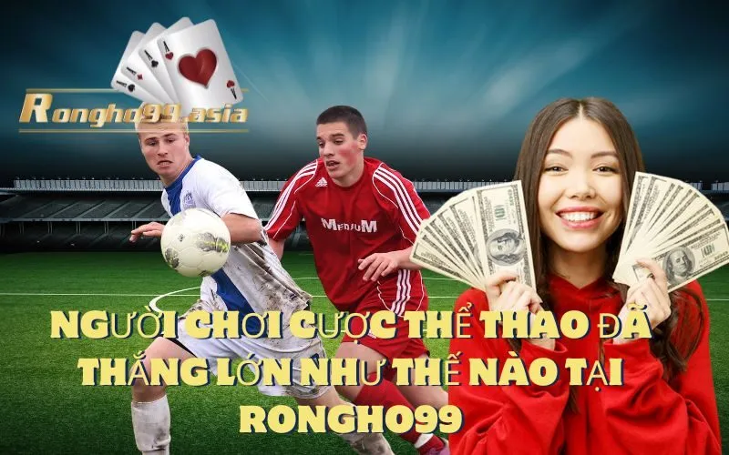 Người Chơi Cược Thể Thao Đã Thắng Lớn Như Thế Nào tại Rongho99